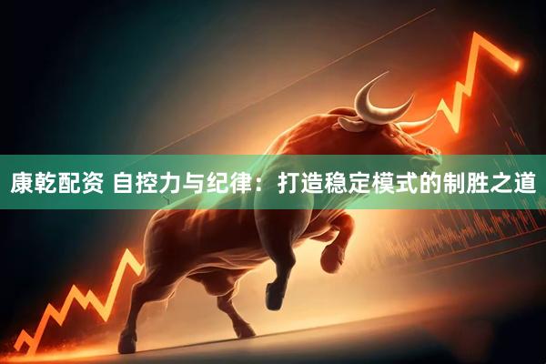 康乾配资 自控力与纪律：打造稳定模式的制胜之道