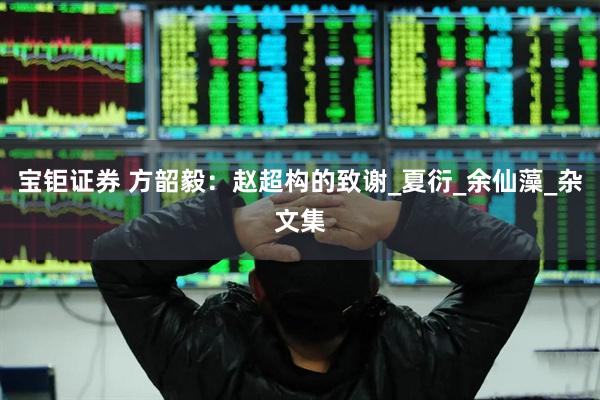 宝钜证券 方韶毅：赵超构的致谢_夏衍_余仙藻_杂文集