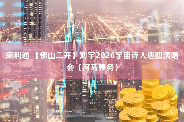 荣利通 【佛山二开】刘宇2026宇宙诗人巡回演唱会（河马票务）